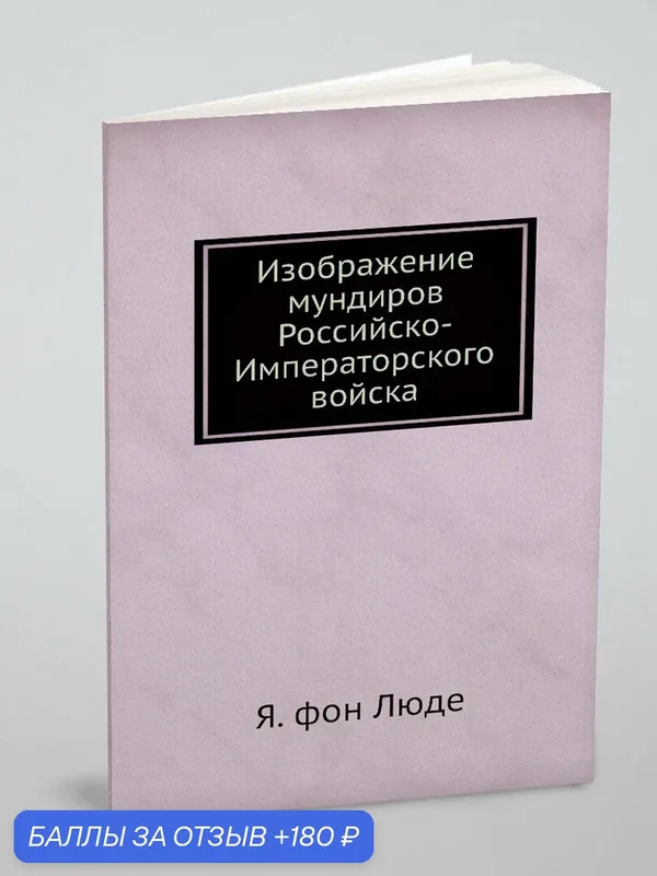 Изображение мундиров Российско-Императорского войска — Книга по требованию (перепечатка), 180 баллов за отзыв Яндекс Маркет