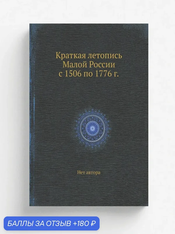 Краткая летопись Малой России с 1506 по 1776 г. — Книга по требованию (перепечатка), 180 баллов за отзыв Яндекс Маркет
