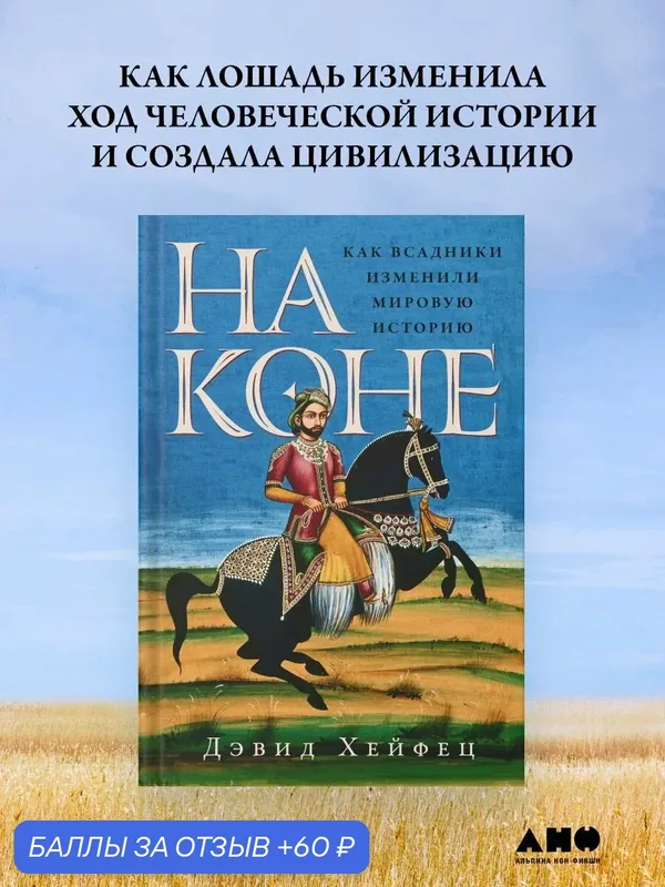 Книга "На коне: Как всадники изменили мировую историю"/ Хейфец Дэвид — Альпина нон-фикшн, 60 баллов за отзыв Яндекс Маркет