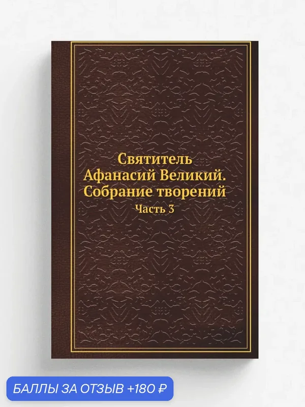 Святитель Афанасий Великий. Собрание творений. Часть 3 — Книга по требованию (перепечатка), 180 баллов за отзыв Яндекс Маркет