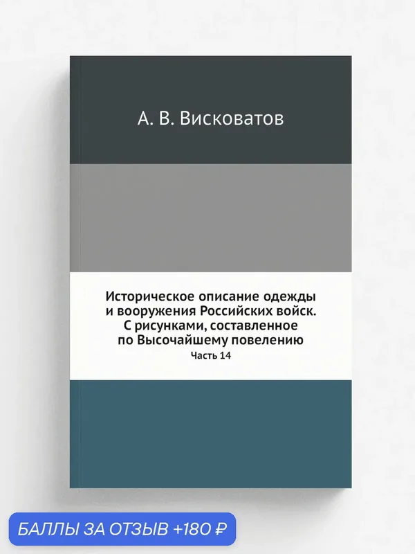Историческое описание одежды и вооружения Российских войск. С рисунками, составленное по Высочайшему повелению. Часть 14 — Книга по требованию (перепечатка), 180 баллов за отзыв Яндекс Маркет