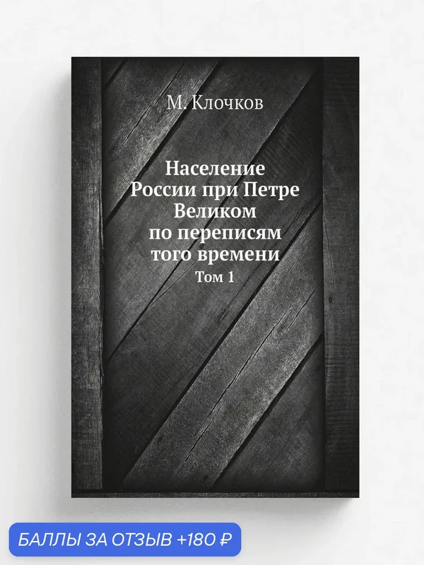 Население России при Петре Великом по переписям того времени. Том 1 — Книга по требованию (перепечатка), 180 баллов за отзыв Яндекс Маркет