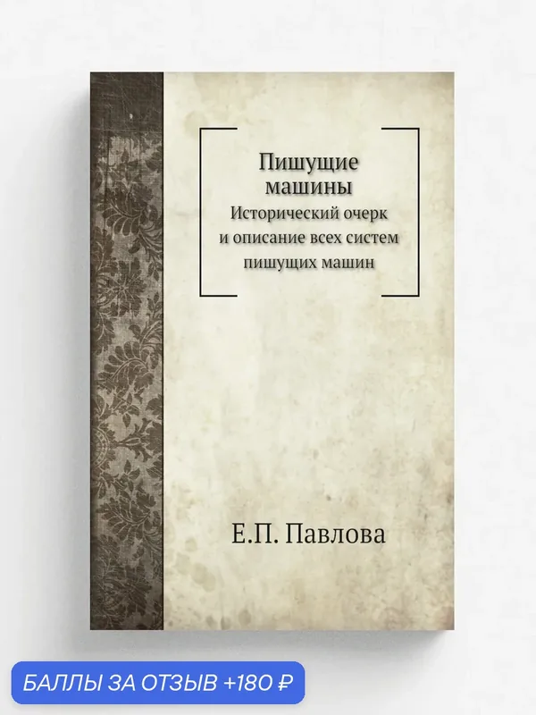 Пишущие машины. Исторический очерк и описание всех систем пишущих машин — Книга по требованию (перепечатка), 180 баллов за отзыв Яндекс Маркет