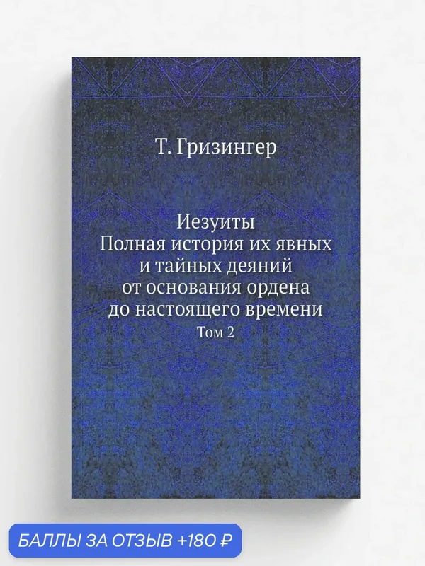 Иезуиты. Полная история их явных и тайных деяний от основания ордена до настоящего времени. Том 2 — Книга по требованию (перепечатка), 180 баллов за отзыв Яндекс Маркет