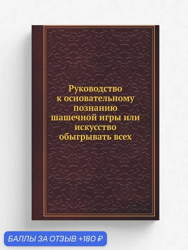 Руководство к основательному познанию шашечной игры или искусство обыгрывать всех — Книга по требованию (перепечатка), 180 баллов за отзыв Яндекс Маркет