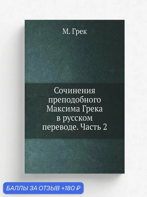 Сочинения преподобного Максима Грека в русском переводе. Часть 2 — Книга по требованию (перепечатка), 180 баллов за отзыв Яндекс Маркет