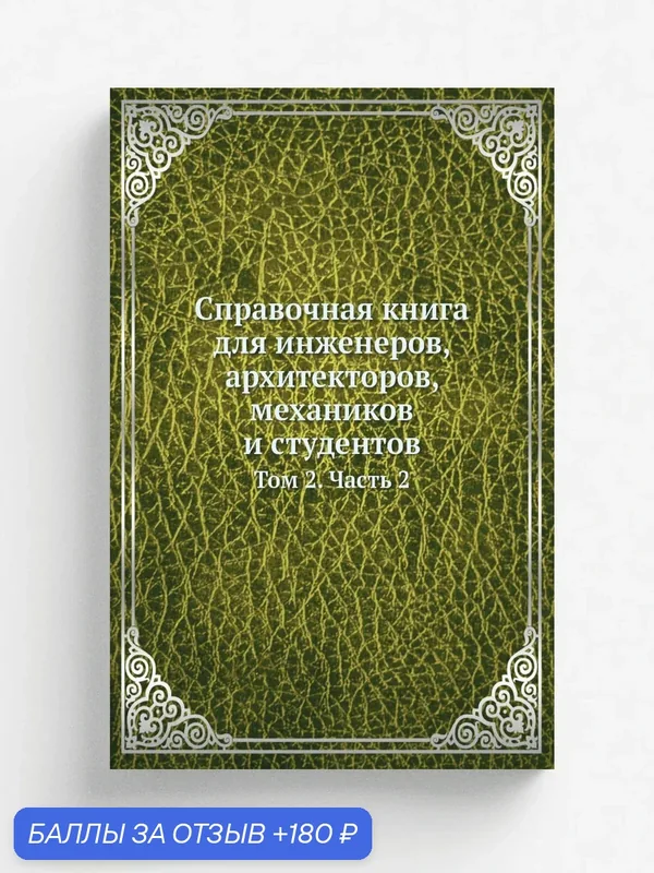 Справочная книга для инженеров, архитекторов, механиков и студентов. Том 2. Часть 2 — Книга по требованию (перепечатка), 180 баллов за отзыв Яндекс Маркет