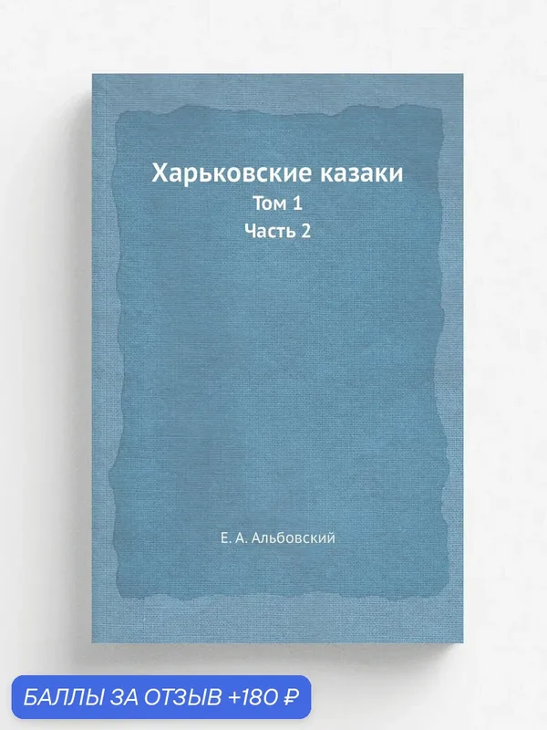 Харьковские казаки. Том 1. Часть 2 — Книга по требованию (перепечатка), 180 баллов за отзыв Яндекс Маркет