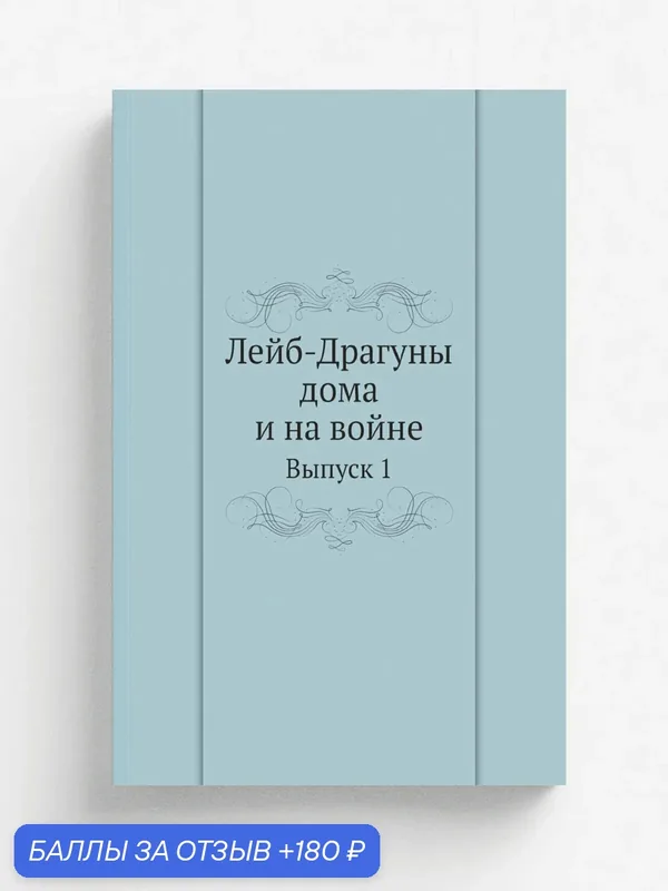 Лейб-Драгуны дома и на войне. Выпуск 1 — Книга по требованию (перепечатка), 180 баллов за отзыв Яндекс Маркет