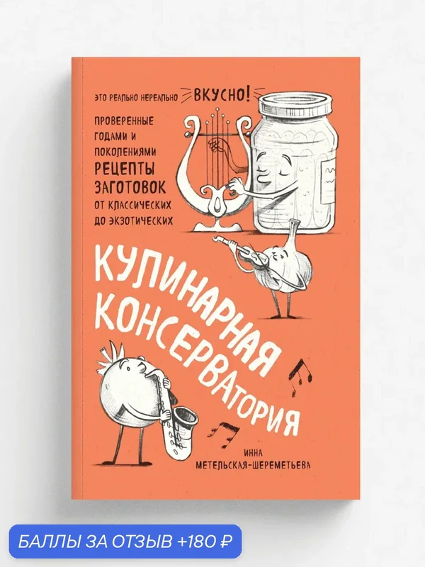 Кулинарная консерватория. Проверенные годами и поколениями рецепты заготовок от классических до экзотических — ЭКСМО, 180 баллов за отзыв Яндекс Маркет