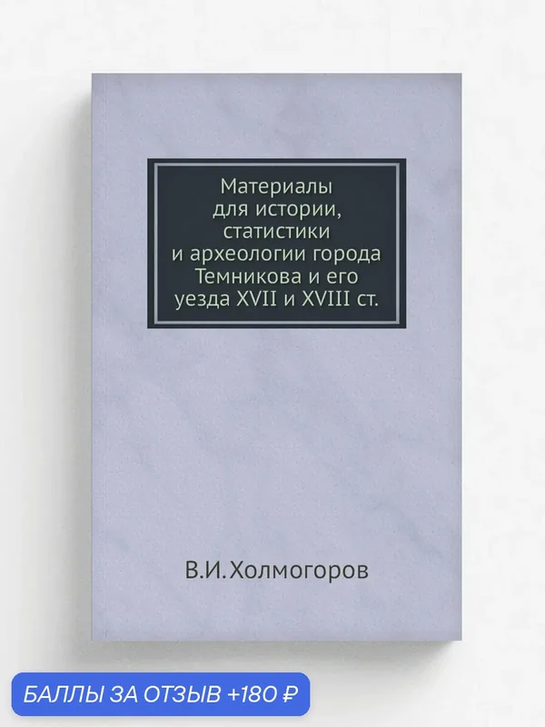 Материалы для истории, статистики и археологии города Темникова и его уезда XVII и XVIII ст. — Книга по требованию (перепечатка), 180 баллов за отзыв Яндекс Маркет