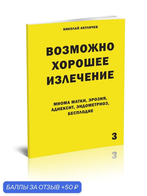 Возможно хорошее излечение. Миома матки, эрозия, аднексит, эндометриоз, бесплодие. Николай Акуличев — Стигмарион, 50 баллов за отзыв Яндекс Маркет