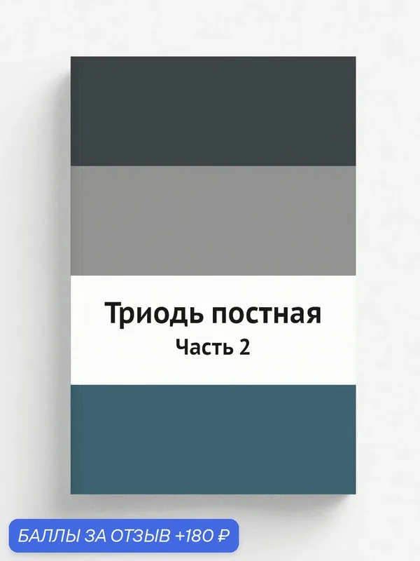 Триодь постная. Часть 2 — Книга по требованию (перепечатка), 180 баллов за отзыв Яндекс Маркет