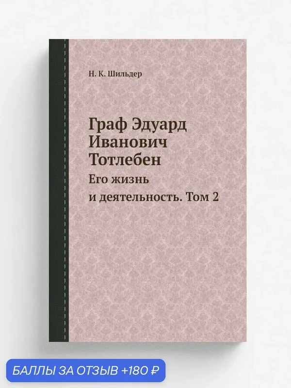 Граф Эдуард Иванович Тотлебен. Его жизнь и деятельность. Том 2 — Книга по требованию (перепечатка), 180 баллов за отзыв Яндекс Маркет