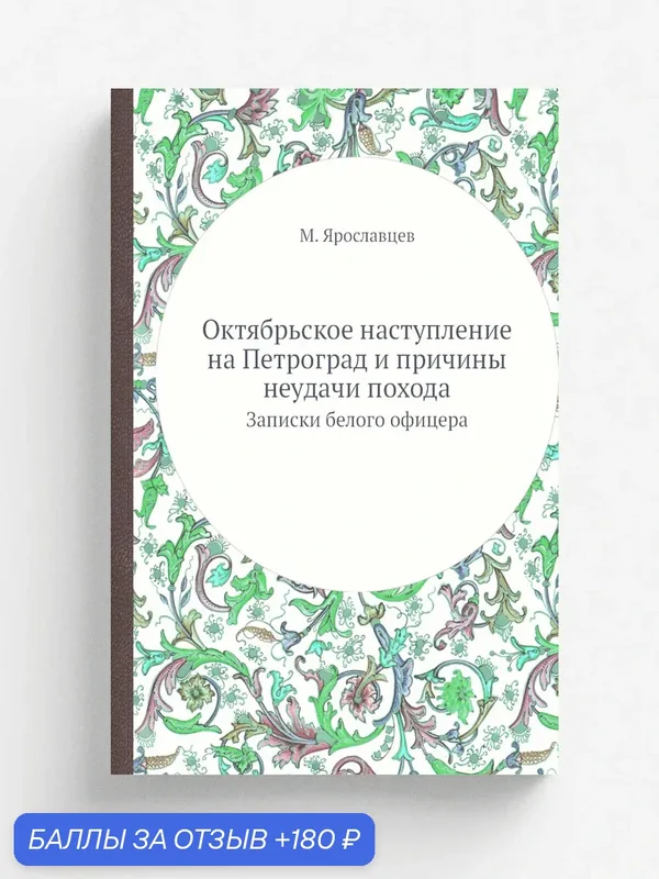 Октябрьское наступление на Петроград и причины неудачи похода. Записки белого офицера — Книга по требованию (перепечатка), 180 баллов за отзыв Яндекс Маркет