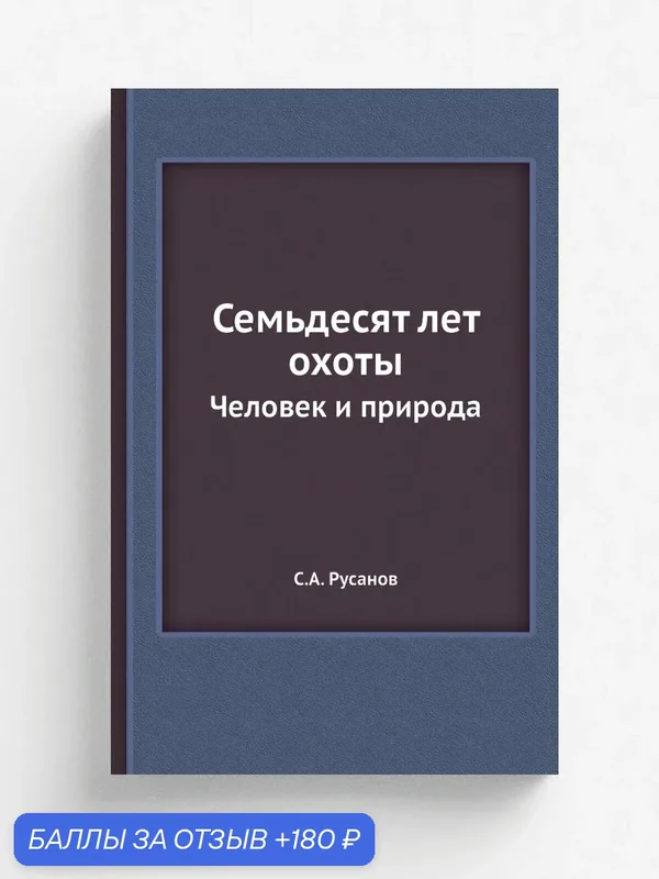 Семьдесят лет охоты. Человек и природа — Книга по требованию (перепечатка), 180 баллов за отзыв Яндекс Маркет