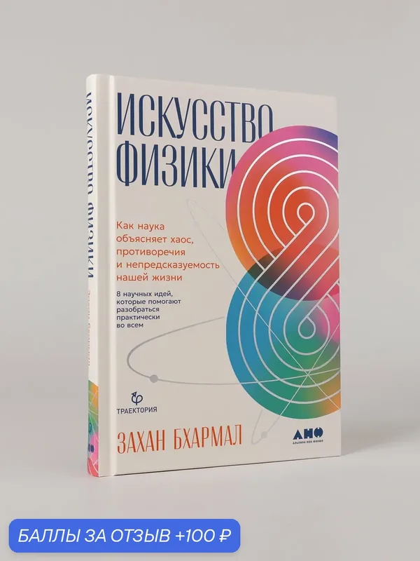 Книга "Искусство физики: Как наука объясняет хаос, противоречия и непредсказуемость нашей жизни" / Бхармал Захан — Альпина нон-фикшн, 100 баллов за отзыв Яндекс Маркет