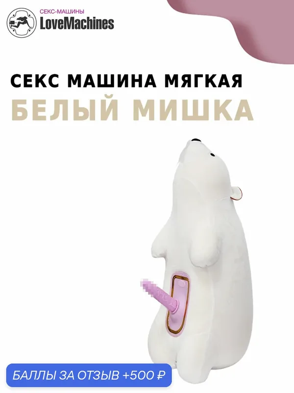 Секс машина "Белый мишка" мягкая с нагревом и вибрацией, LoveMachines — 500 баллов за отзыв Яндекс Маркет