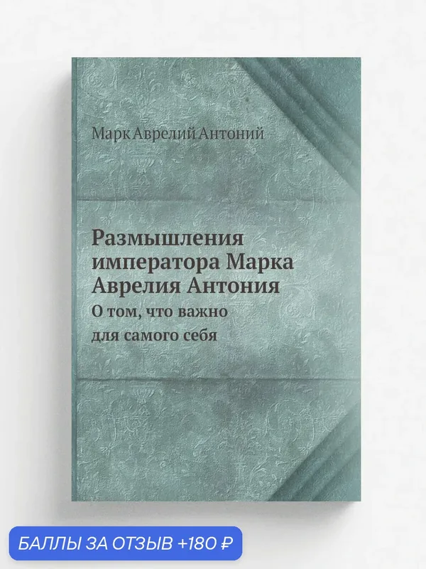Размышления императора Марка Аврелия Антония. О том, что важно для самого себя — Книга по требованию (перепечатка), 180 баллов за отзыв Яндекс Маркет