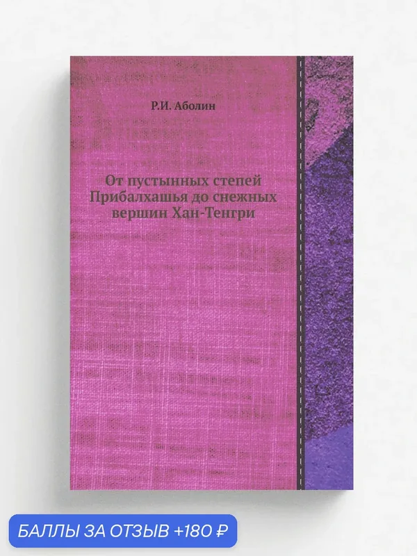 От пустынных степей Прибалхашья до снежных вершин Хан-Тенгри — Книга по требованию (перепечатка), 180 баллов за отзыв Яндекс Маркет