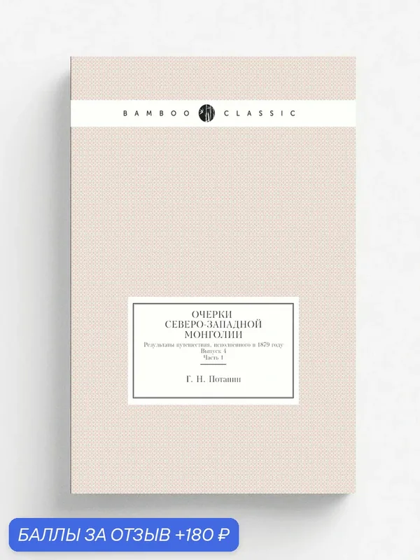 Очерки северо-западной Монголии. Результаты путешествия, исполненного в 1879 году. Выпуск 4. Часть 1 — Книга по требованию (перепечатка), 180 баллов за отзыв Яндекс Маркет