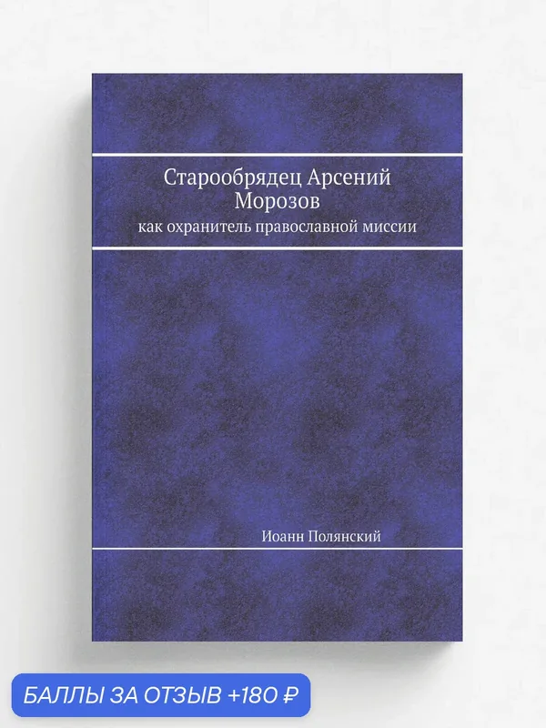 Старообрядец Арсений Морозов. как охранитель православной миссии — Книга по требованию (перепечатка), 180 баллов за отзыв Яндекс Маркет