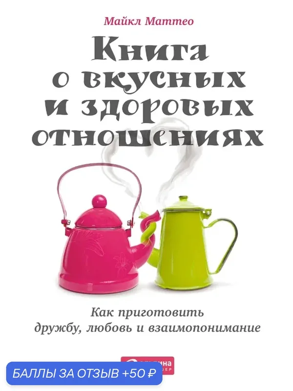 Книга о вкусных и здоровых отношениях: Как приготовить дружбу, любовь и взаимопонимание — Альпина Паблишер, 50 баллов за отзыв Яндекс Маркет