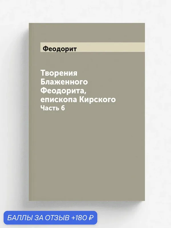 Творения Блаженного Феодорита, епископа Кирского. Часть 6 — Книга по требованию (перепечатка), 180 баллов за отзыв Яндекс Маркет