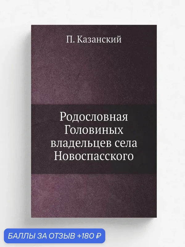Родословная Головиных владельцев села Новоспасского — Книга по требованию (перепечатка), 180 баллов за отзыв Яндекс Маркет