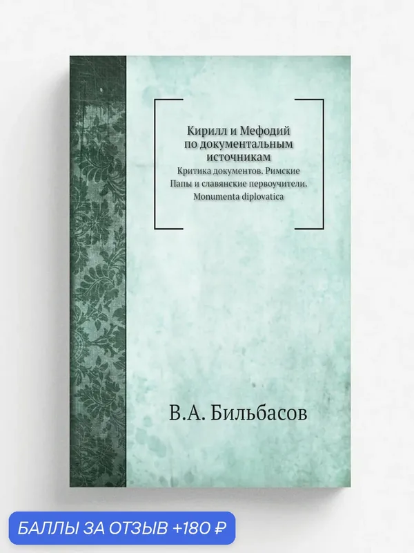 Кирилл и Мефодий по документальным источникам. Критика документов. Римские Папы и славянские первоучители. Monumenta diplovatica — Книга по требованию (перепечатка), 180 баллов за отзыв Яндекс Маркет