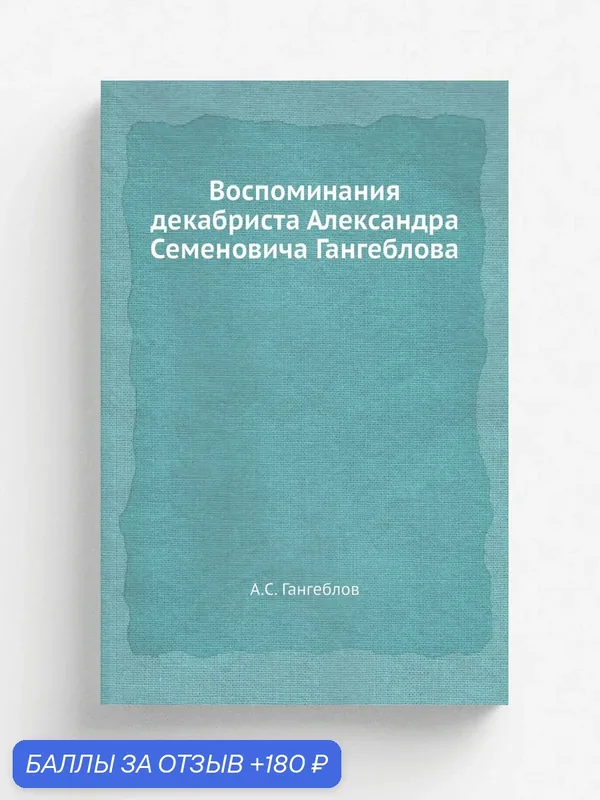 Воспоминания декабриста Александра Семеновича Гангеблова — Книга по требованию (перепечатка), 180 баллов за отзыв Яндекс Маркет
