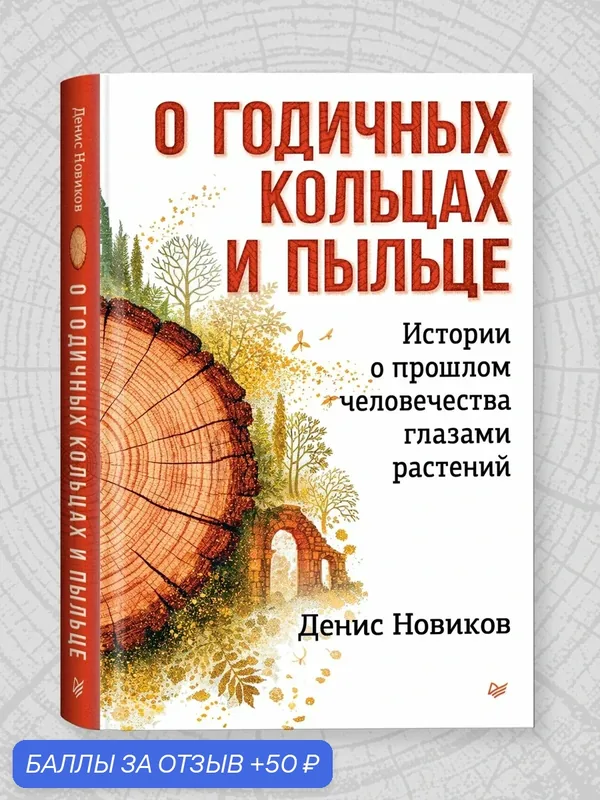 О годичных кольцах и пыльце: истории о прошлом человечества глазами растений. Популярная наука и биология — Питер, 50 баллов за отзыв Яндекс Маркет