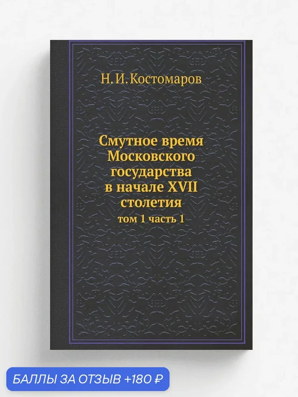 Cмутное время Московского государства в начале XVII столетия. том 1 часть 1 — Книга по требованию (перепечатка), 180 баллов за отзыв Яндекс Маркет