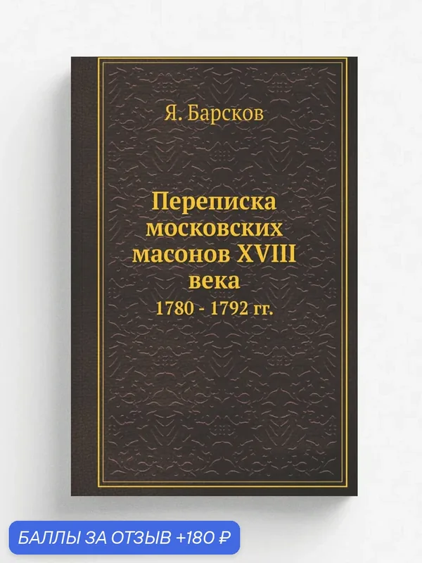 Переписка московских масонов XVIII века. 1780 — 1792 гг. — Книга по требованию (перепечатка), 180 баллов за отзыв Яндекс Маркет