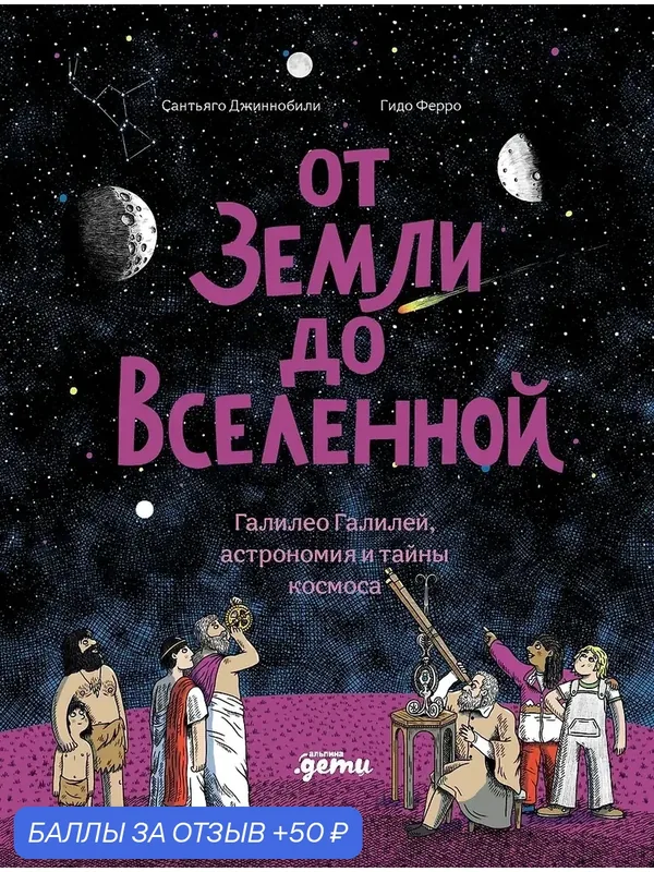 Джиннобили Сантьяго, Ферро Гидо: От Земли до Вселенной : Галилео Галилей, астрономия и тайны космоса — Альпина Паблишер, 50 баллов за отзыв Яндекс Маркет