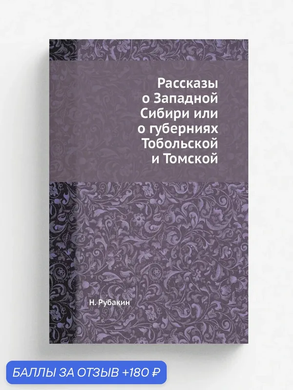 Рассказы о Западной Сибири или о губерниях Тобольской и Томской — Книга по требованию (перепечатка), 180 баллов за отзыв Яндекс Маркет