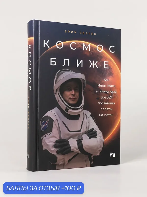 Книга "Космос ближе: Как Илон Маск и инженеры SpaceX поставили полеты на поток" — Альпина Паблишер, 100 баллов за отзыв Яндекс Маркет