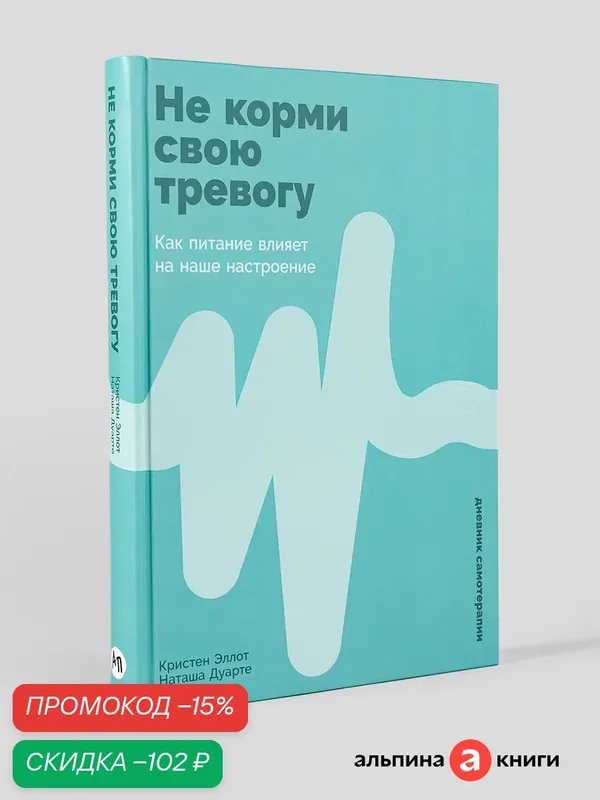 Книга "Не корми свою тревогу: Как питание влияет на наше настроение"/ Альпина Паблишер | Эллот Кристен, Дуарте Наташа — Альпина Паблишер, скидка по промокоду Яндекс Маркет