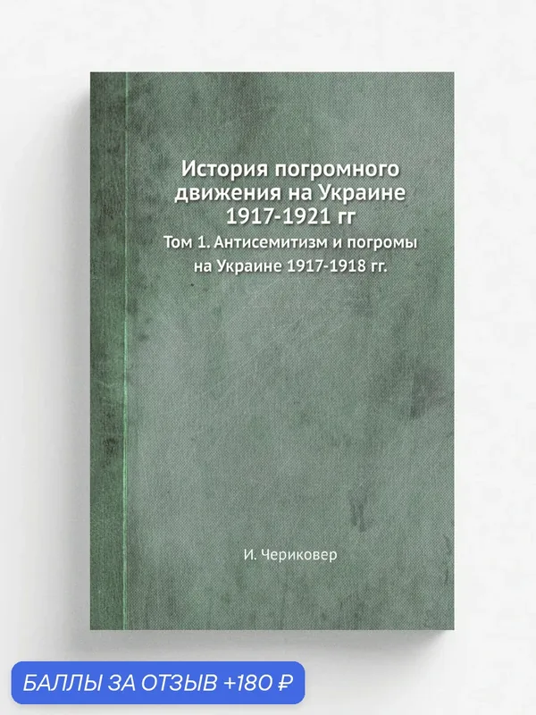 История погромного движения на Украине 1917-1921 гг. Том 1. Антисемитизм и погромы на Украине 1917-1918 гг. — Книга по требованию (перепечатка), 180 баллов за отзыв Яндекс Маркет