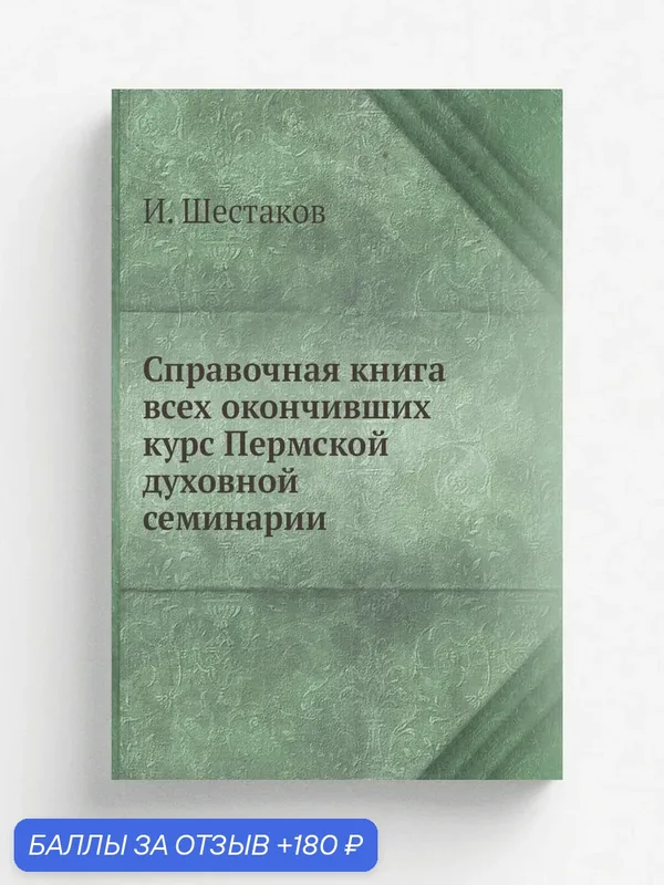 Справочная книга всех окончивших курс Пермской духовной семинарии — Книга по требованию (перепечатка), 180 баллов за отзыв Яндекс Маркет