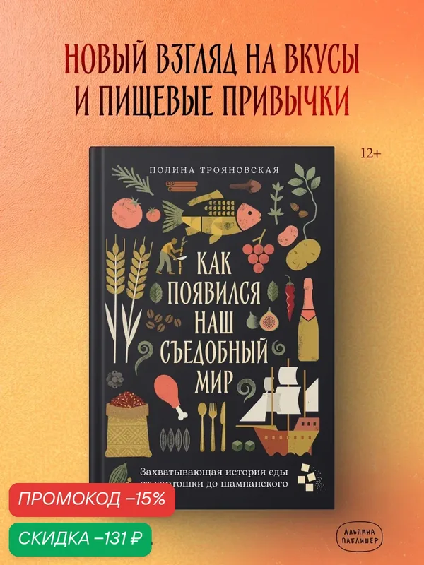 Книга "Как появился наш съедобный мир: Захватывающая история еды от картошки до шампанского"| Трояновская Полина — Альпина Паблишер, скидка по промокоду Яндекс Маркет