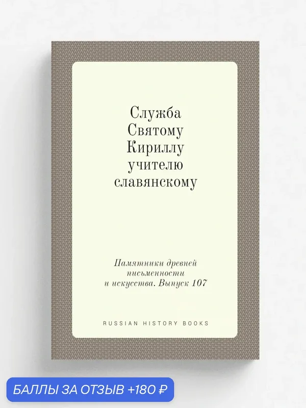 Памятники древней письменности и искусства. Выпуск 107. Служба Святому Кириллу, учителю словянскому — Книга по требованию (перепечатка), 180 баллов за отзыв Яндекс Маркет