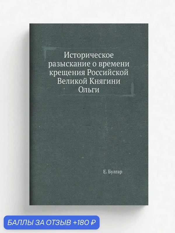 Историческое разыскание о времени крещения Российской Великой Княгини Ольги — Книга по требованию (перепечатка), 180 баллов за отзыв Яндекс Маркет