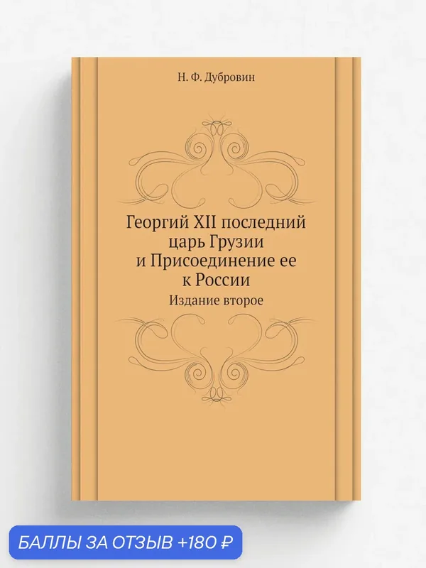 Георгий XII последний царь Грузии и Присоединение ее к России. Издание второе — Книга по требованию (перепечатка), 180 баллов за отзыв Яндекс Маркет