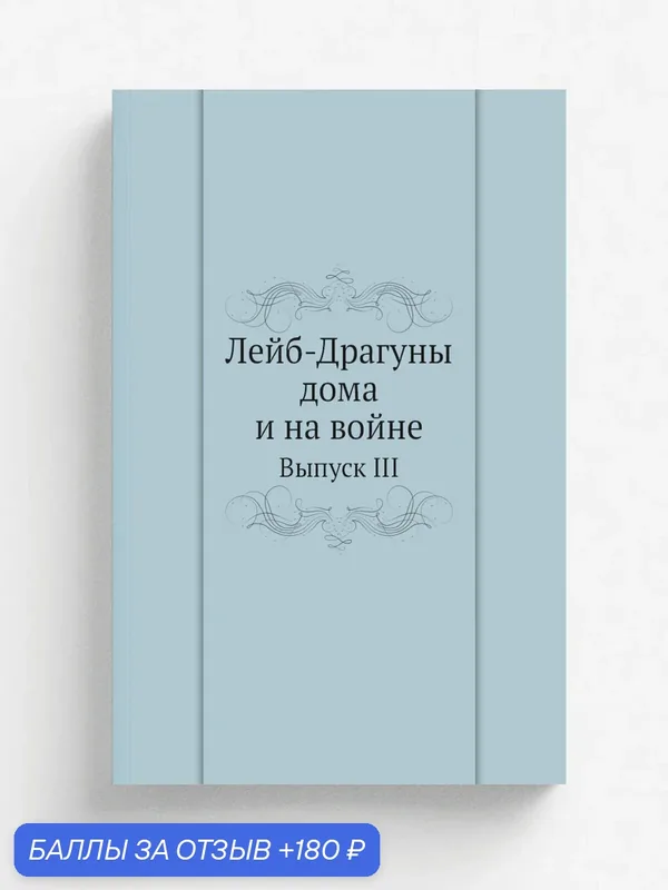 Лейб-Драгуны дома и на войне. Выпуск III — Книга по требованию (перепечатка), 180 баллов за отзыв Яндекс Маркет