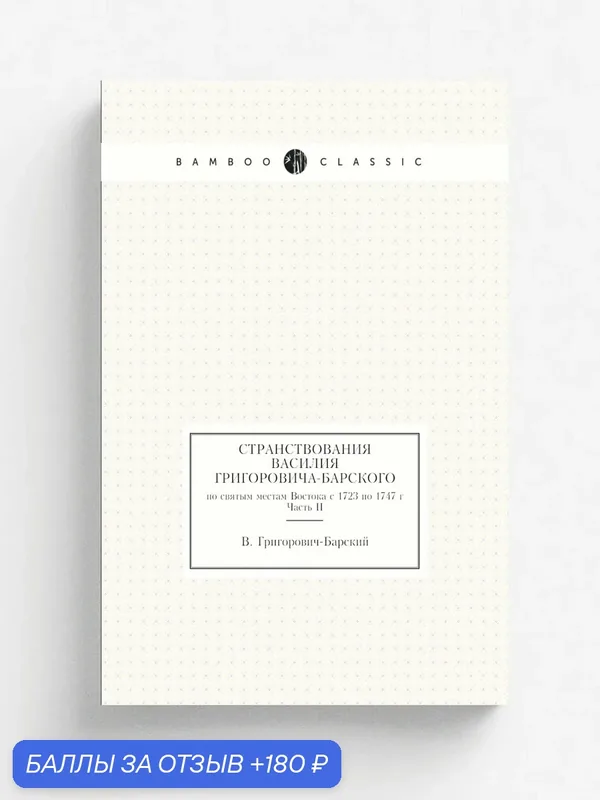 Странствования Василия Григоровича-Барского. по святым местам Востока с 1723 по 1747 г Часть II — Книга по требованию (перепечатка), 180 баллов за отзыв Яндекс Маркет
