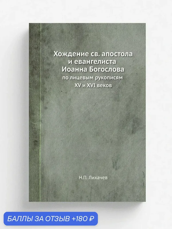 Хождение св. апостола и евангелиста Иоанна Богослова. по лицевым рукописям XV и XVI веков — Книга по требованию (перепечатка), 180 баллов за отзыв Яндекс Маркет