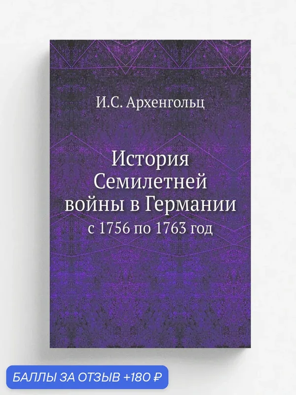 История Семилетней войны в Германии. с 1756 по 1763 год — Книга по требованию (перепечатка), 180 баллов за отзыв Яндекс Маркет