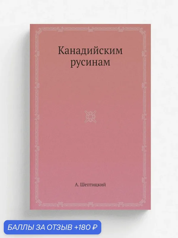 Канадийским русинам — Книга по требованию (перепечатка), 180 баллов за отзыв Яндекс Маркет