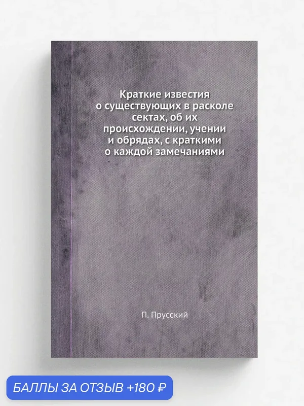 Краткие известия о существующих в расколе сектах, об их происхождении, учении и обрядах, с краткими о каждой замечаниями — Книга по требованию (перепечатка), 180 баллов за отзыв Яндекс Маркет